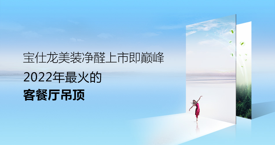 宝仕龙美装净醛上市即巅峰 2022年最火的客餐厅吊顶